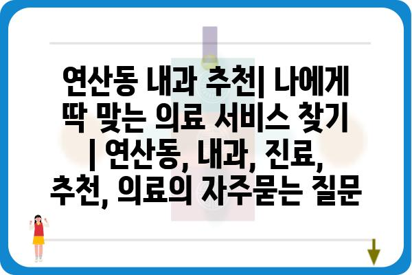 연산동 내과 추천| 나에게 딱 맞는 의료 서비스 찾기 | 연산동, 내과, 진료, 추천, 의료