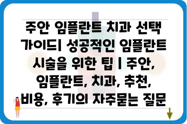 주안 임플란트 치과 선택 가이드| 성공적인 임플란트 시술을 위한 팁 | 주안, 임플란트, 치과, 추천, 비용, 후기