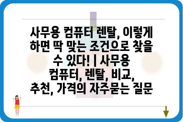 사무용 컴퓨터 렌탈, 이렇게 하면 딱 맞는 조건으로 찾을 수 있다! | 사무용 컴퓨터, 렌탈, 비교, 추천, 가격