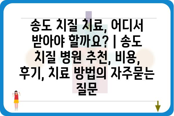 송도 치질 치료, 어디서 받아야 할까요? | 송도 치질 병원 추천, 비용, 후기, 치료 방법