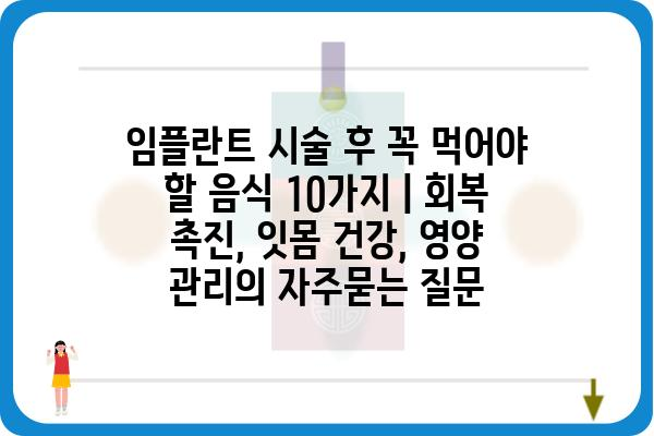 임플란트 시술 후 꼭 먹어야 할 음식 10가지 | 회복 촉진, 잇몸 건강, 영양 관리