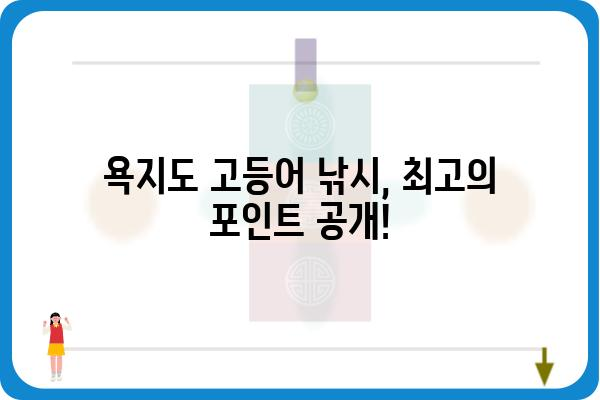 욕지도 고등어 낚시| 최고의 포인트와 꿀팁 공개! | 고등어 낚시, 욕지도 낚시 포인트, 낚시 가이드