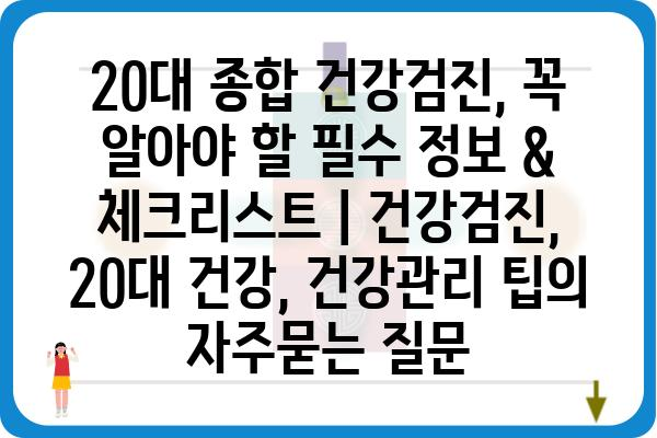 20대 종합 건강검진, 꼭 알아야 할 필수 정보 & 체크리스트 | 건강검진, 20대 건강, 건강관리 팁