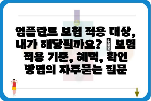 임플란트 보험 적용 대상, 내가 해당될까요? | 보험 적용 기준, 혜택, 확인 방법