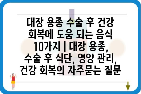 대장 용종 수술 후 건강 회복에 도움 되는 음식 10가지 | 대장 용종, 수술 후 식단, 영양 관리, 건강 회복