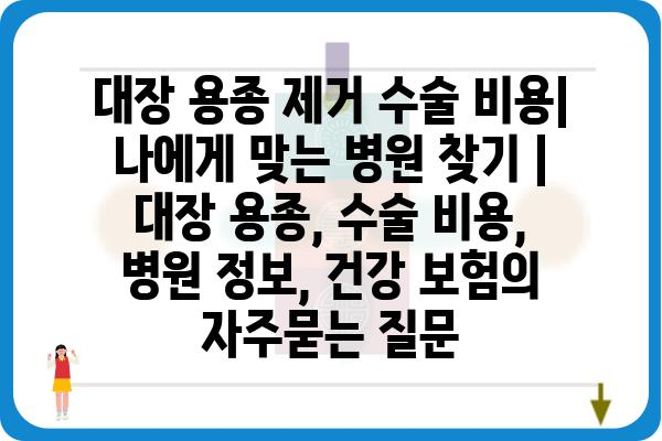 대장 용종 제거 수술 비용| 나에게 맞는 병원 찾기 | 대장 용종, 수술 비용, 병원 정보, 건강 보험