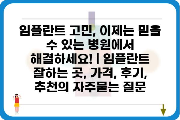 임플란트 고민, 이제는 믿을 수 있는 병원에서 해결하세요! | 임플란트 잘하는 곳, 가격, 후기, 추천