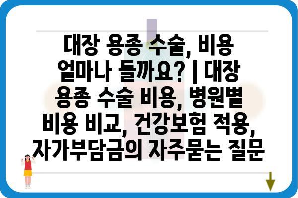 대장 용종 수술, 비용 얼마나 들까요? | 대장 용종 수술 비용, 병원별 비용 비교, 건강보험 적용, 자가부담금