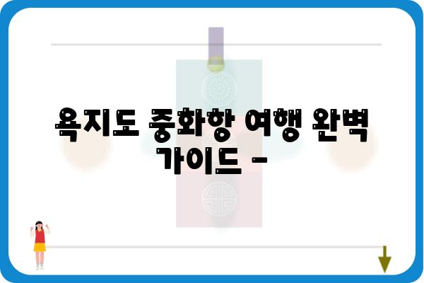 욕지도 중화항| 여행객을 위한 완벽 가이드 | 욕지도, 중화항, 남해 여행, 섬 여행, 숙박 정보, 맛집, 볼거리