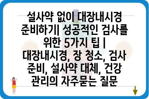 설사약 없이 대장내시경 준비하기| 성공적인 검사를 위한 5가지 팁 | 대장내시경, 장 청소, 검사 준비, 설사약 대체, 건강 관리