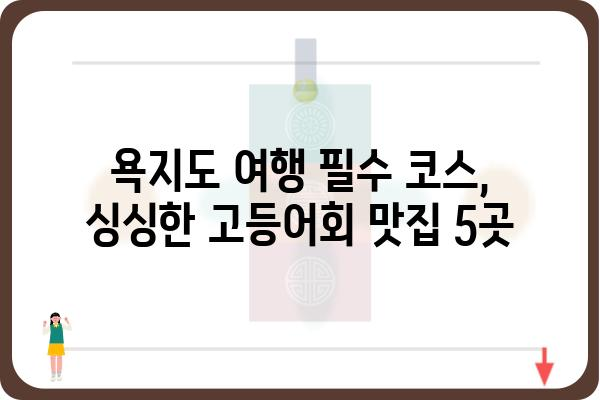 통영 욕지도 고등어회 맛집 추천| 싱싱함이 가득한 5곳 | 욕지도 여행, 맛집, 고등어회, 횟집