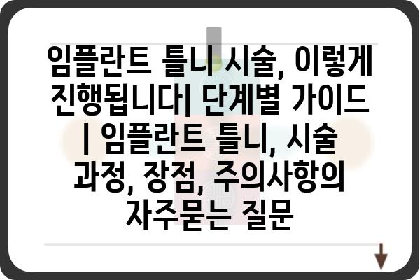 임플란트 틀니 시술, 이렇게 진행됩니다| 단계별 가이드 | 임플란트 틀니, 시술 과정, 장점, 주의사항