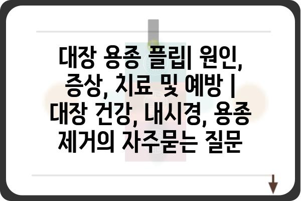 대장 용종 플립| 원인, 증상, 치료 및 예방 | 대장 건강, 내시경, 용종 제거