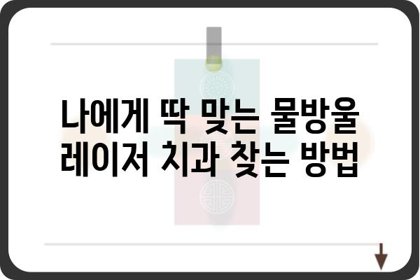 물방울레이저 치과 선택 가이드| 나에게 딱 맞는 치과 찾기 | 치과 추천, 비용, 후기, 정보