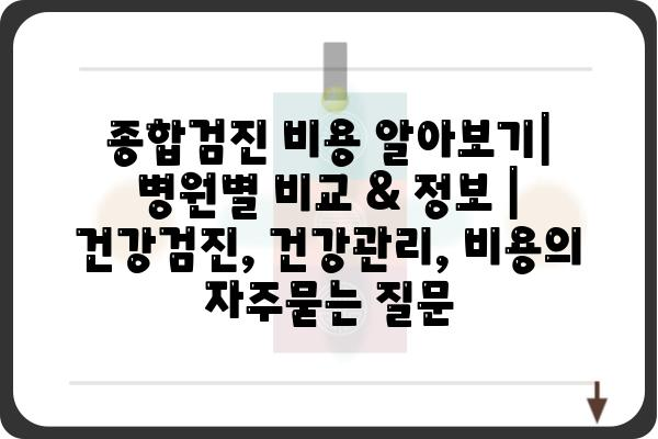 종합검진 비용 알아보기| 병원별 비교 & 정보 | 건강검진, 건강관리, 비용