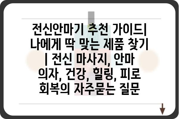 전신안마기 추천 가이드| 나에게 딱 맞는 제품 찾기 | 전신 마사지, 안마 의자, 건강, 힐링, 피로 회복