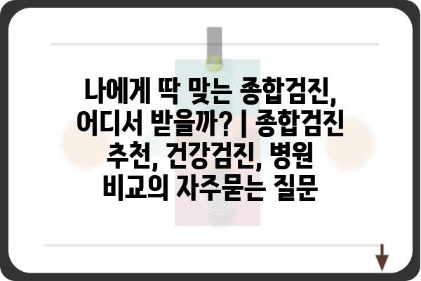 나에게 딱 맞는 종합검진, 어디서 받을까? | 종합검진 추천, 건강검진, 병원 비교