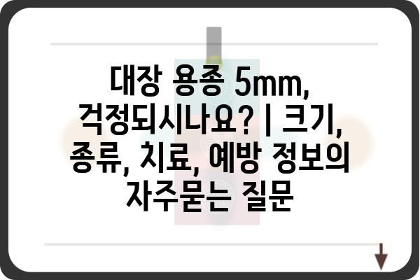 대장 용종 5mm, 걱정되시나요? | 크기, 종류, 치료, 예방 정보