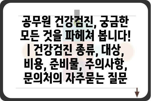 공무원 건강검진, 궁금한 모든 것을 파헤쳐 봅니다! | 건강검진 종류, 대상, 비용, 준비물, 주의사항, 문의처