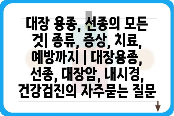 대장 용종, 선종의 모든 것| 종류, 증상, 치료, 예방까지 | 대장용종, 선종, 대장암, 내시경, 건강검진