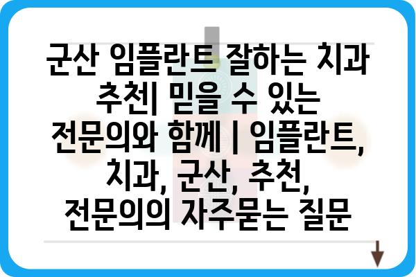 군산 임플란트 잘하는 치과 추천| 믿을 수 있는 전문의와 함께 | 임플란트, 치과, 군산, 추천, 전문의