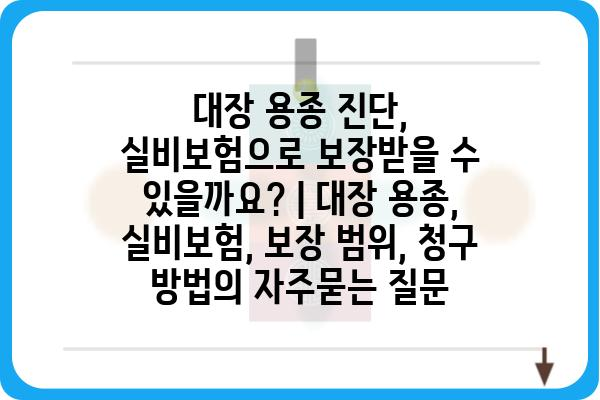 대장 용종 진단, 실비보험으로 보장받을 수 있을까요? | 대장 용종, 실비보험, 보장 범위, 청구 방법