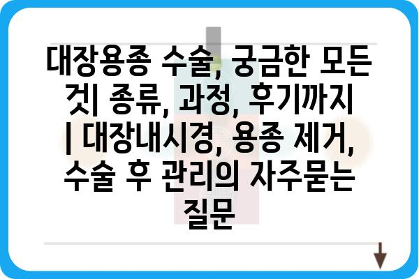 대장용종 수술, 궁금한 모든 것| 종류, 과정, 후기까지 | 대장내시경, 용종 제거, 수술 후 관리