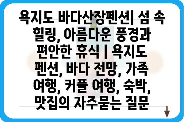 욕지도 바다산장펜션| 섬 속 힐링, 아름다운 풍경과 편안한 휴식 | 욕지도 펜션, 바다 전망, 가족 여행, 커플 여행, 숙박, 맛집