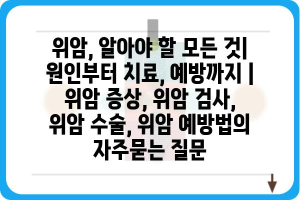 위암, 알아야 할 모든 것| 원인부터 치료, 예방까지 | 위암 증상, 위암 검사, 위암 수술, 위암 예방법