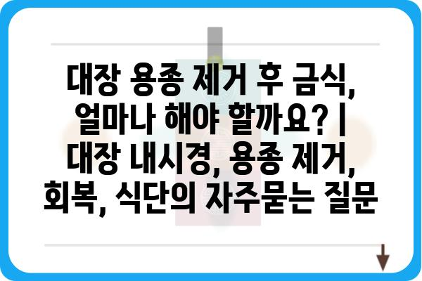 대장 용종 제거 후 금식, 얼마나 해야 할까요? | 대장 내시경, 용종 제거, 회복, 식단