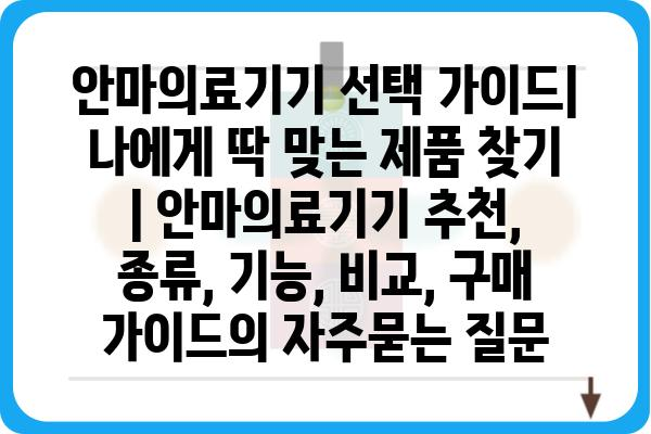 안마의료기기 선택 가이드| 나에게 딱 맞는 제품 찾기 | 안마의료기기 추천, 종류, 기능, 비교, 구매 가이드