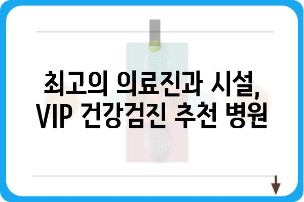 VIP 건강검진| 나에게 맞는 최고의 선택 | 건강검진 비교, 병원 추천, 예약 안내