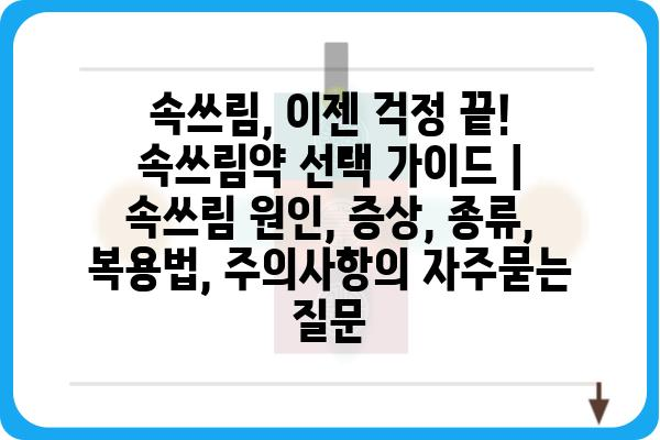 속쓰림, 이젠 걱정 끝! 속쓰림약 선택 가이드 | 속쓰림 원인, 증상, 종류, 복용법, 주의사항