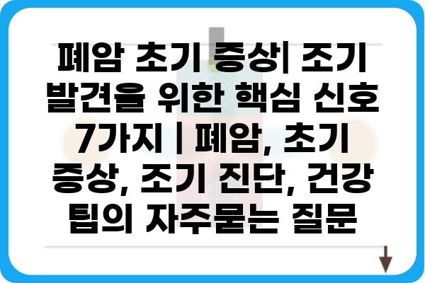 폐암 초기 증상| 조기 발견을 위한 핵심 신호 7가지 | 폐암, 초기 증상, 조기 진단, 건강 팁