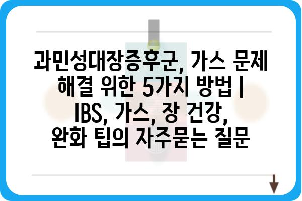 과민성대장증후군, 가스 문제 해결 위한 5가지 방법 | IBS, 가스, 장 건강, 완화 팁