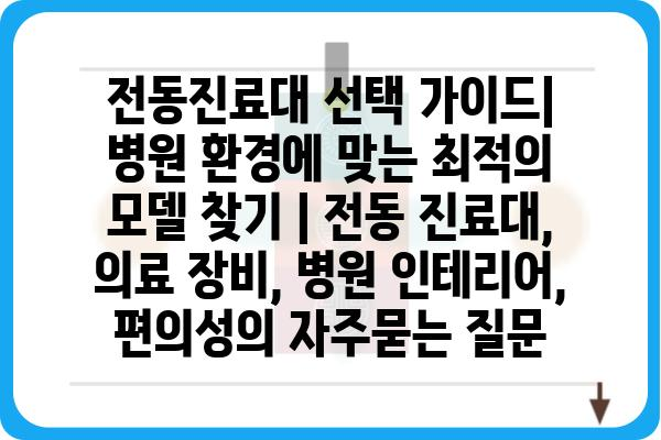 전동진료대 선택 가이드| 병원 환경에 맞는 최적의 모델 찾기 | 전동 진료대, 의료 장비, 병원 인테리어, 편의성