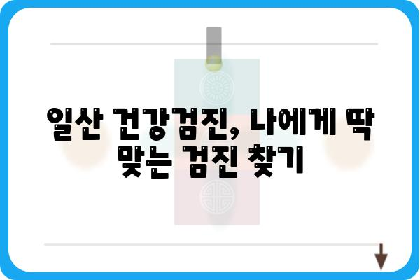 일산 건강검진, 나에게 맞는 검진 찾기 | 종합검진, 건강검진 비용, 예약, 추천