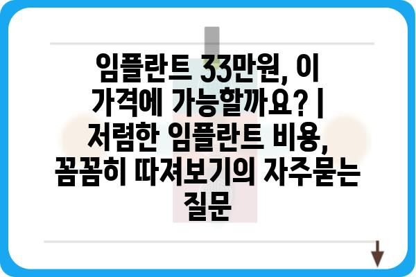 임플란트 33만원, 이 가격에 가능할까요? | 저렴한 임플란트 비용, 꼼꼼히 따져보기