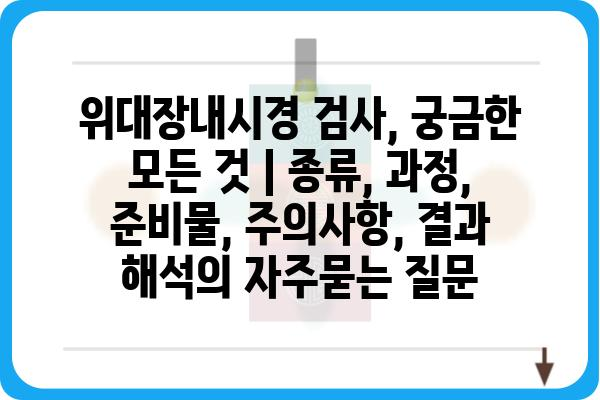 위대장내시경 검사, 궁금한 모든 것 | 종류, 과정, 준비물, 주의사항, 결과 해석