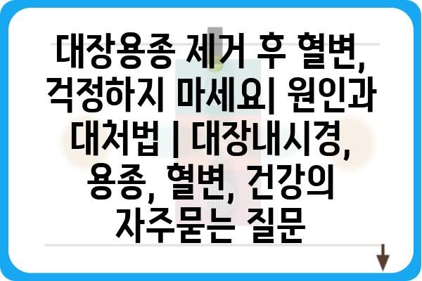 대장용종 제거 후 혈변, 걱정하지 마세요| 원인과 대처법 | 대장내시경, 용종, 혈변, 건강