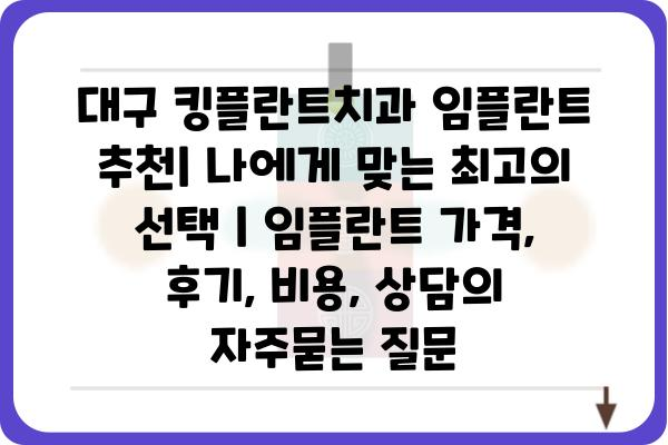 대구 킹플란트치과 임플란트 추천| 나에게 맞는 최고의 선택 | 임플란트 가격, 후기, 비용, 상담