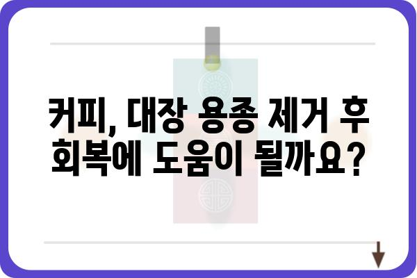 대장 용종 제거 후 커피 마시기| 궁금한 점과 주의 사항 | 커피, 식단, 회복, 건강