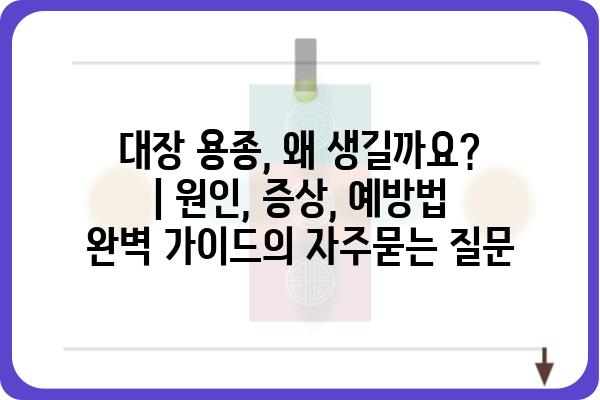 대장 용종, 왜 생길까요? | 원인, 증상, 예방법 완벽 가이드