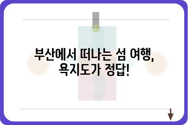 부산에서 욕지도 가는 완벽 가이드| 배편, 이동 시간, 꿀팁까지! | 욕지도 여행, 부산 출발, 섬 여행