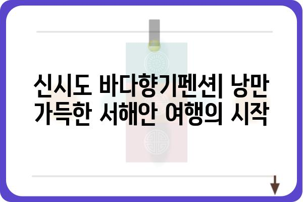 신시도 바다향기펜션| 낭만 가득한 서해안 여행의 시작 | 신시도 펜션, 바다 전망, 숙박 예약, 가족 여행, 커플 여행