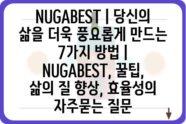 NUGABEST | 당신의 삶을 더욱 풍요롭게 만드는 7가지 방법 | NUGABEST, 꿀팁, 삶의 질 향상, 효율성