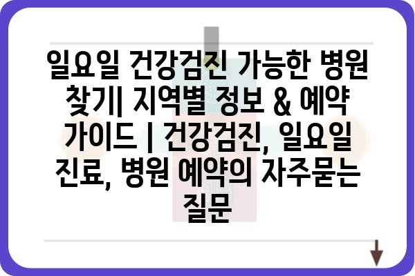 일요일 건강검진 가능한 병원 찾기| 지역별 정보 & 예약 가이드 | 건강검진, 일요일 진료, 병원 예약