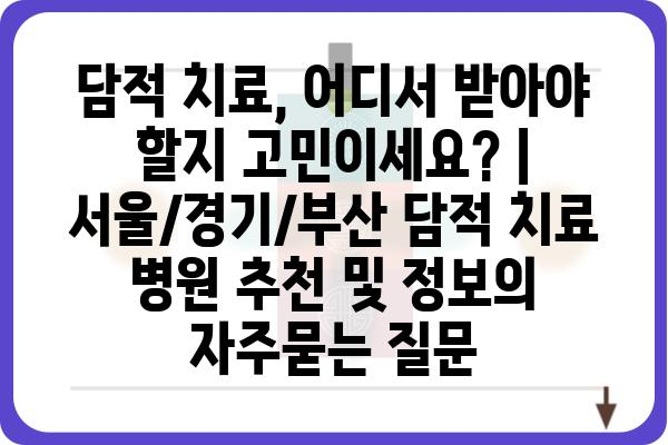 담적 치료, 어디서 받아야 할지 고민이세요? | 서울/경기/부산 담적 치료 병원 추천 및 정보