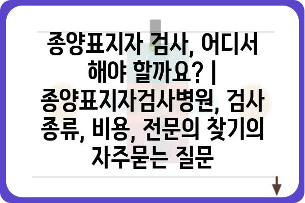 종양표지자 검사, 어디서 해야 할까요? | 종양표지자검사병원, 검사 종류, 비용, 전문의 찾기