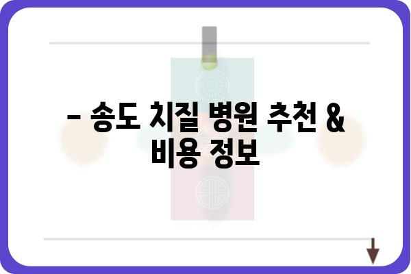 송도 치질 치료, 어디서 받아야 할까요? | 송도 치질 병원 추천, 비용, 후기, 치료 방법